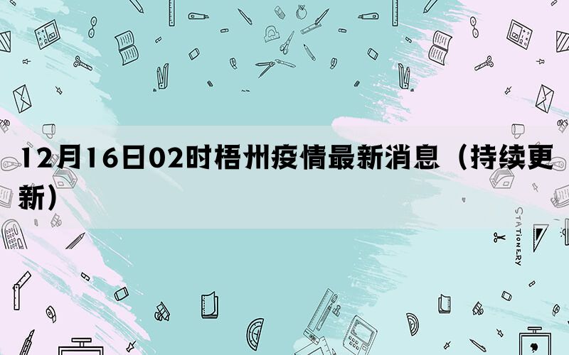 12月16日02時梧州疫情最新消息（持續(xù)更新）