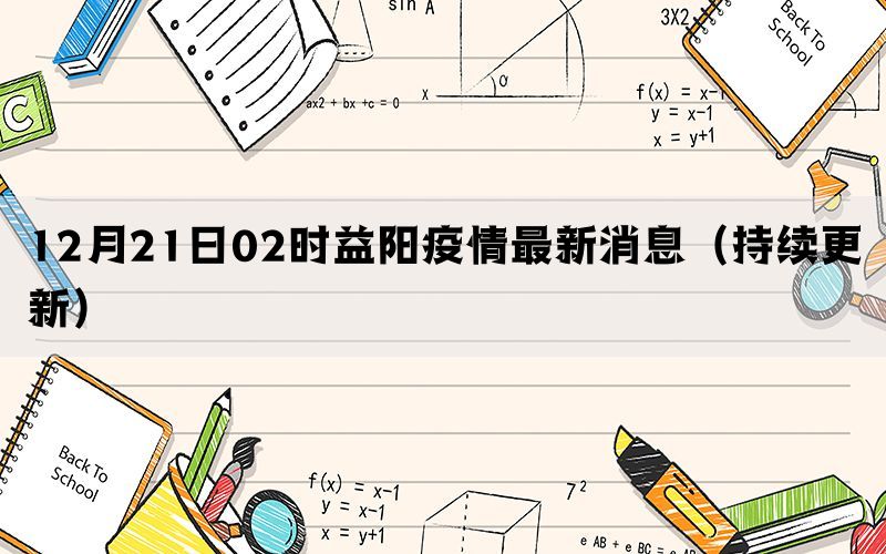 12月21日02時(shí)益陽(yáng)疫情最新消息（持續(xù)更新）