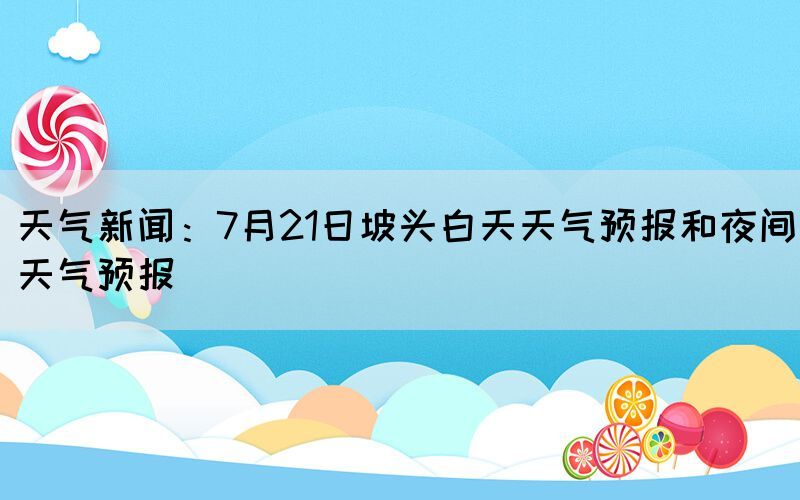 天氣新聞：7月21日坡頭白天天氣預報和夜間天氣預報(圖1)