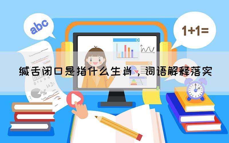 緘舌閉口是指什么生肖，詞語(yǔ)解釋落實(shí)